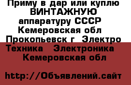 Приму в дар или куплю ВИНТАЖНУЮ аппаратуру СССР - Кемеровская обл., Прокопьевск г. Электро-Техника » Электроника   . Кемеровская обл.